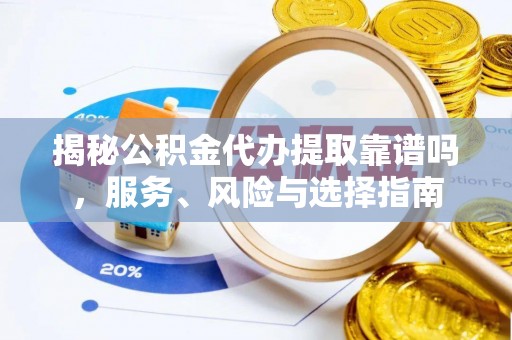 易门揭秘公积金代办提取靠谱吗，服务、风险与选择指南