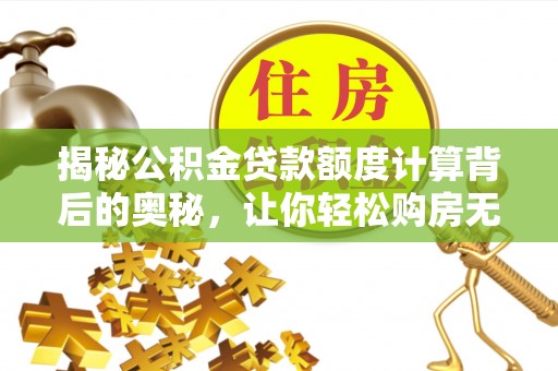 易门揭秘公积金贷款额度计算背后的奥秘，让你轻松购房无忧！