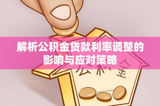易门解析公积金贷款利率调整的影响与应对策略