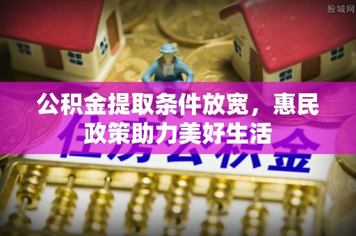 易门公积金提取条件放宽，惠民政策助力美好生活