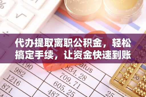 易门代办提取离职公积金，轻松搞定手续，让资金快速到账！