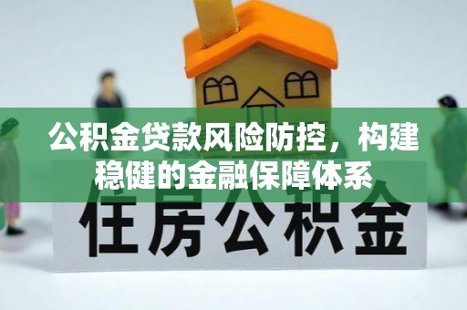 易门公积金贷款风险防控，构建稳健的金融保障体系