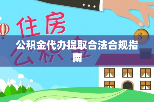 易门公积金代办提取合法合规指南