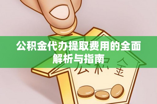 易门公积金代办提取费用的全面解析与指南