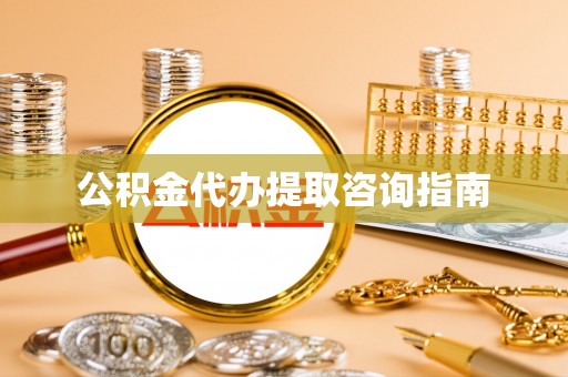 易门公积金代办提取咨询指南