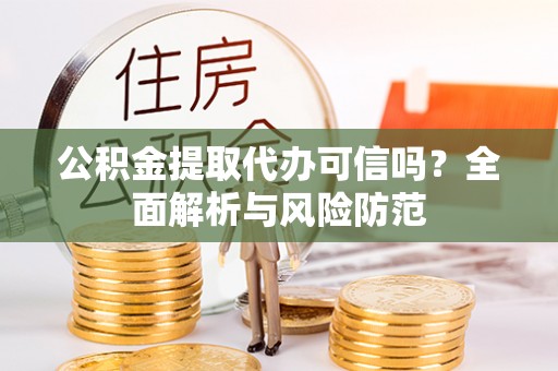 易门公积金提取代办可信吗？全面解析与风险防范