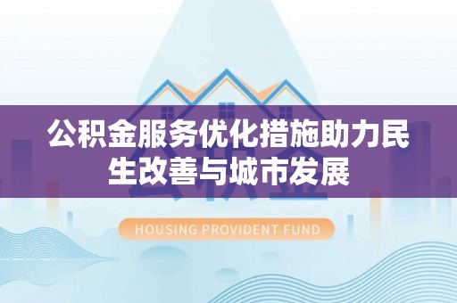 易门公积金服务优化措施助力民生改善与城市发展