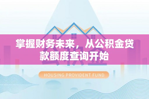易门掌握财务未来，从公积金贷款额度查询开始