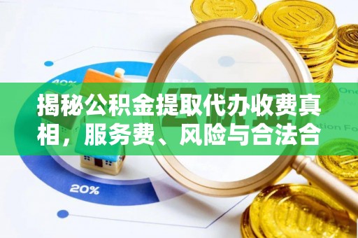 易门揭秘公积金提取代办收费真相，服务费、风险与合法合规全解析