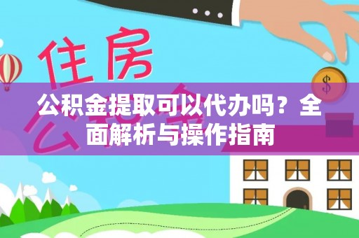 易门公积金提取可以代办吗？全面解析与操作指南