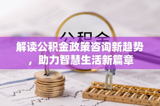 易门解读公积金政策咨询新趋势，助力智慧生活新篇章