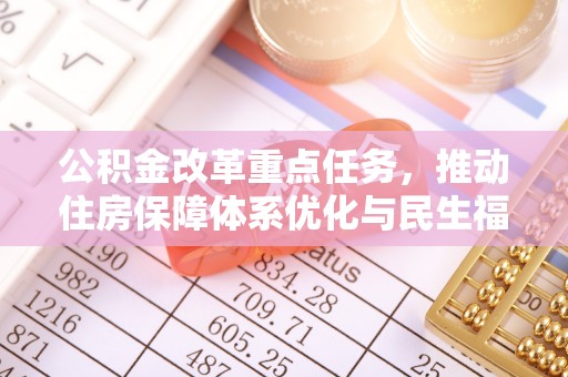 易门公积金改革重点任务，推动住房保障体系优化与民生福祉提升