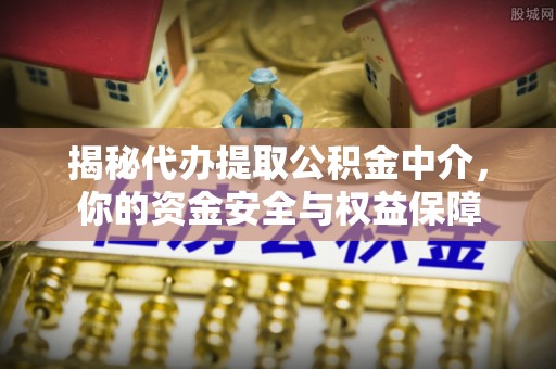 易门揭秘代办提取公积金中介，你的资金安全与权益保障