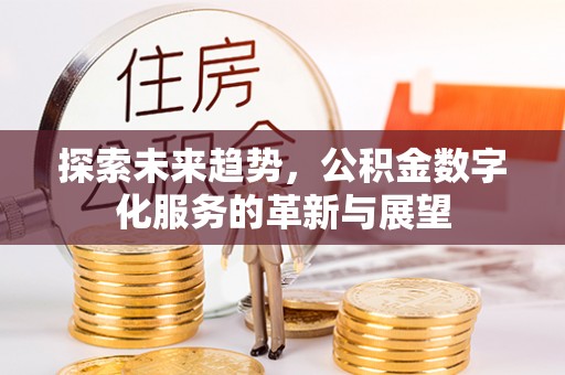 易门探索未来趋势，公积金数字化服务的革新与展望