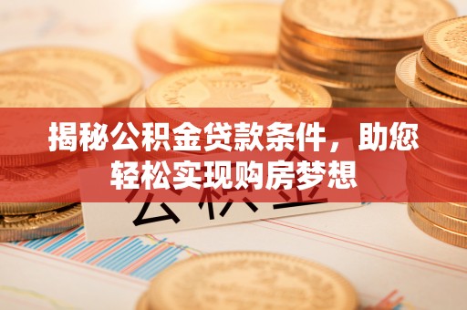 易门揭秘公积金贷款条件，助您轻松实现购房梦想