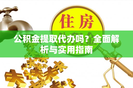 易门公积金提取代办吗？全面解析与实用指南