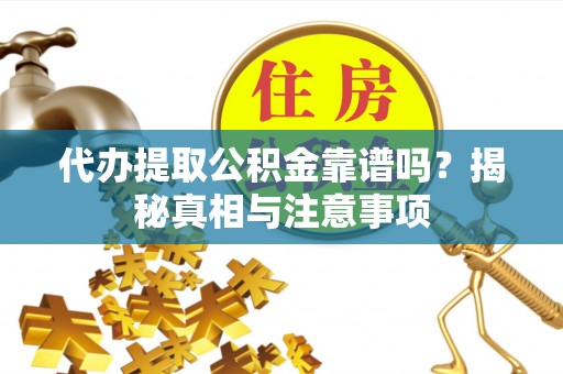 易门代办提取公积金靠谱吗？揭秘真相与注意事项