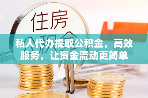 易门私人代办提取公积金，高效服务，让资金流动更简单