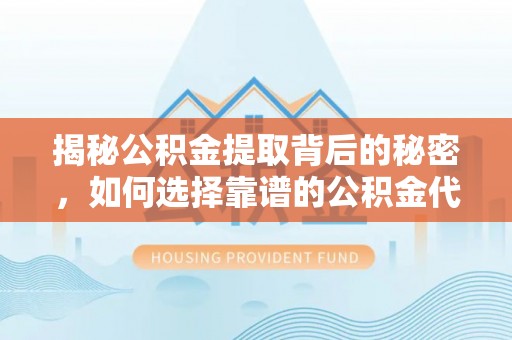易门揭秘公积金提取背后的秘密，如何选择靠谱的公积金代办提取公司？