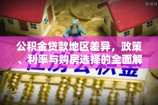 易门公积金贷款地区差异，政策、利率与购房选择的全面解析