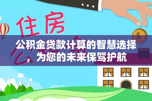 易门公积金贷款计算的智慧选择，为您的未来保驾护航
