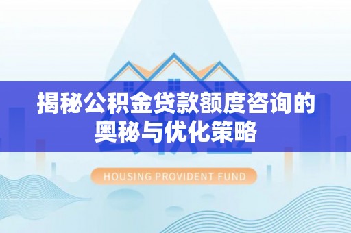 易门揭秘公积金贷款额度咨询的奥秘与优化策略