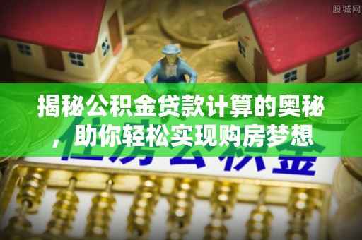 易门揭秘公积金贷款计算的奥秘，助你轻松实现购房梦想
