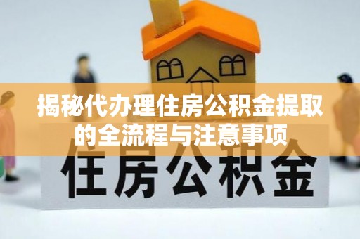 易门揭秘代办理住房公积金提取的全流程与注意事项