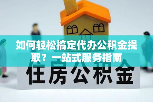 易门如何轻松搞定代办公积金提取？一站式服务指南