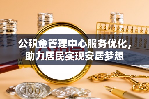 易门公积金管理中心服务优化，助力居民实现安居梦想