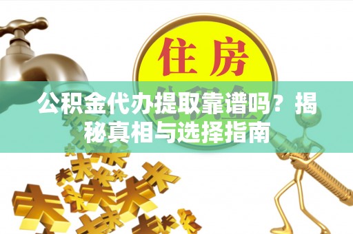 易门公积金代办提取靠谱吗？揭秘真相与选择指南