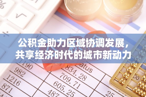 易门公积金助力区域协调发展，共享经济时代的城市新动力