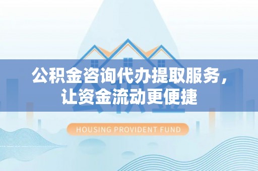易门公积金咨询代办提取服务，让资金流动更便捷