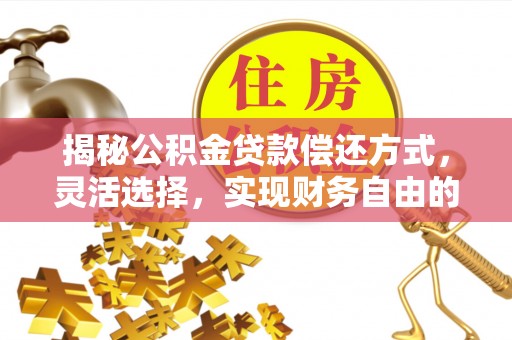 易门揭秘公积金贷款偿还方式，灵活选择，实现财务自由的智慧之道