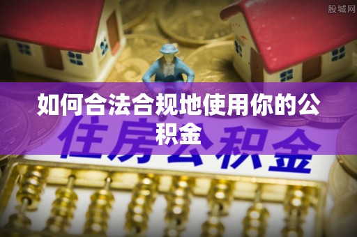 易门如何合法合规地使用你的公积金