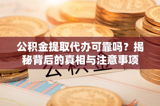 易门公积金提取代办可靠吗？揭秘背后的真相与注意事项