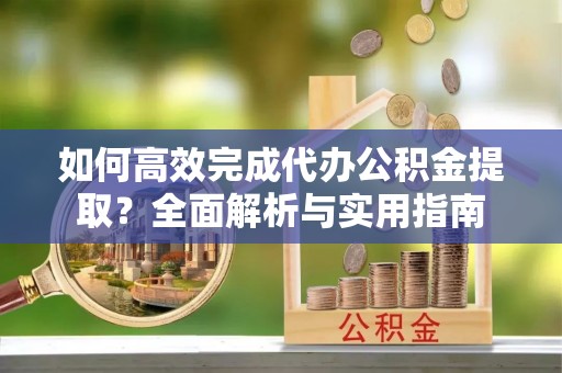 易门如何高效完成代办公积金提取？全面解析与实用指南