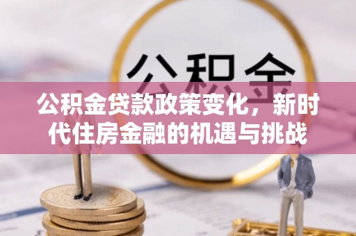 易门公积金贷款政策变化，新时代住房金融的机遇与挑战
