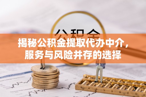 易门揭秘公积金提取代办中介，服务与风险并存的选择