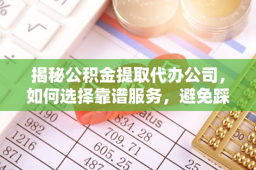易门揭秘公积金提取代办公司，如何选择靠谱服务，避免踩坑？