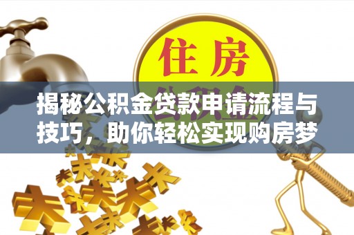 易门揭秘公积金贷款申请流程与技巧，助你轻松实现购房梦想