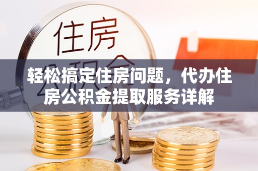 易门轻松搞定住房问题，代办住房公积金提取服务详解