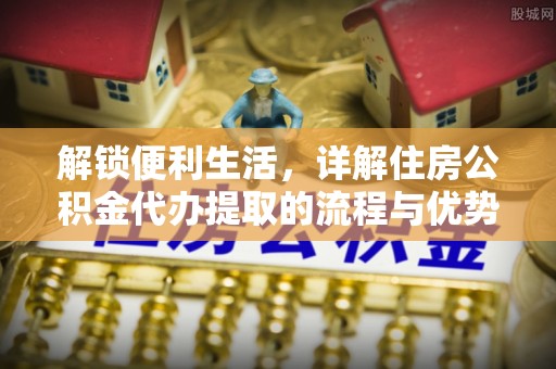 易门解锁便利生活，详解住房公积金代办提取的流程与优势
