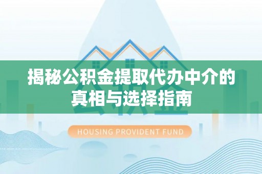 易门揭秘公积金提取代办中介的真相与选择指南