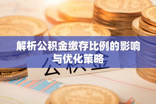 易门解析公积金缴存比例的影响与优化策略