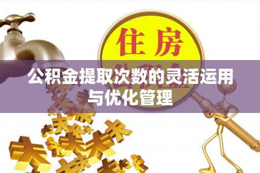 易门公积金提取次数的灵活运用与优化管理