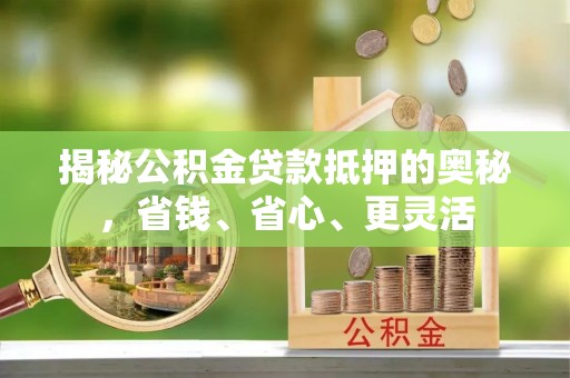 易门揭秘公积金贷款抵押的奥秘，省钱、省心、更灵活