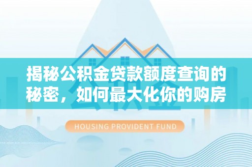 易门揭秘公积金贷款额度查询的秘密，如何最大化你的购房资金？