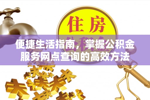 易门便捷生活指南，掌握公积金服务网点查询的高效方法