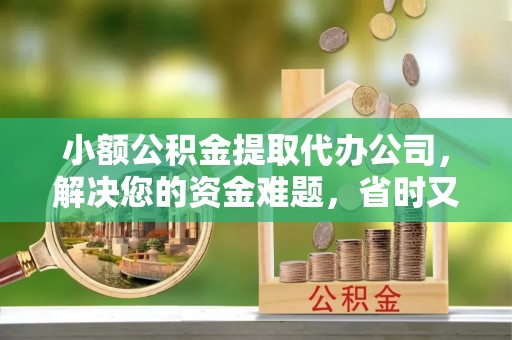 易门小额公积金提取代办公司，解决您的资金难题，省时又省心